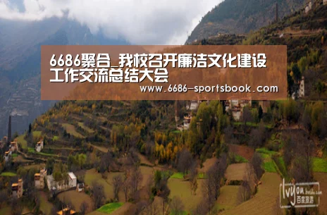 6686聚合_我校召开廉洁文化建设工作交流总结大会(图3) 6686导航